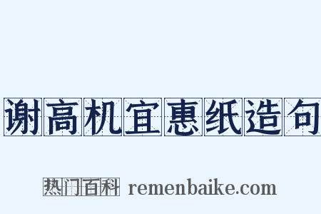 谢高机宜惠纸造句是什么意思的图片